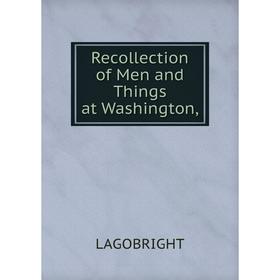 

Книга Recollection of Men and Things at Washington,. Lagobright
