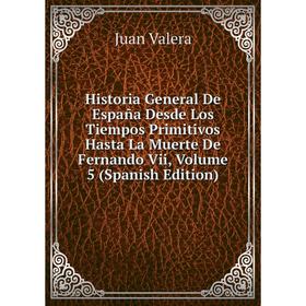 

Книга Historia General De España Desde Los Tiempos Primitivos Hasta La Muerte De Fernando Vii, Volume 5 (Spanish Edition). Juan Valera