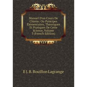 

Книга Manuel D'un Cours De Chimie: Ou Principes Élémentaires, Théoriques Et Pratiques De Cette Science, Volume 3