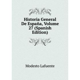 

Книга Historia General De España, Volume 27 (Spanish Edition). Modesto Lafuente