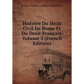 

Книга Histoire Du Droit Civil De Rome Et Du Droit Français, Volume 5 (French Edition). Louis-Firmin-Julien Laferrière