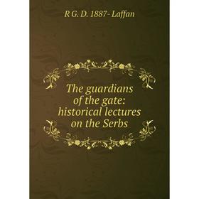 

Книга The guardians of the gate: historical lectures on the Serbs. R G. D. 1887- Laffan