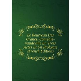 

Книга Le Bourreau Des Cranes, Comédie-vaudeville En Trois Actes Et Un Prologue