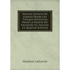 

Книга Historia General De España Desde Los Tiempos Primitivos Hasta La Muerte De Fernando Vii, Volume 15 (Spanish Edition). Modesto Lafuente