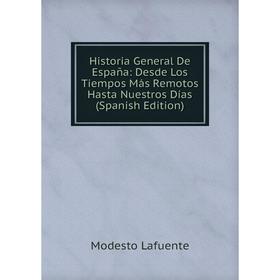 

Книга Historia General De España: Desde Los Tiempos Más Remotos Hasta Nuestros Días (Spanish Edition). Modesto Lafuente