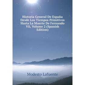 

Книга Historia General De España Desde Los Tiempos Primitivos Hasta La Muerte De Fernando Vii, Volume 2 (Spanish Edition). Modesto Lafuente