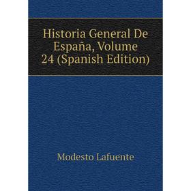 

Книга Historia General De España, Volume 24 (Spanish Edition). Modesto Lafuente