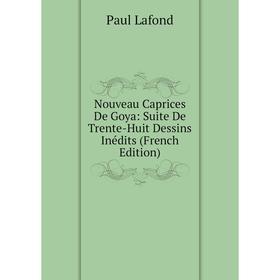 

Книга Nouveau Caprices De Goya: Suite De Trente-Huit Dessins inédits