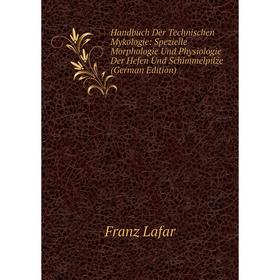 

Книга Handbuch Der Technischen Mykologie: Spezielle Morphologie Und Physiologie Der Hefen Und Schimmelpilze (German Edition). Franz Lafar