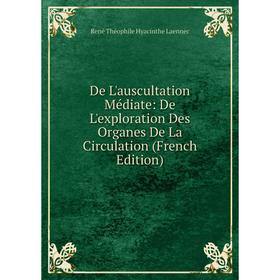 

Книга De L'auscultation Médiate: De L'exploration Des Organes De La Circulation (French Edition). René Théophile Hyacinthe Laennec