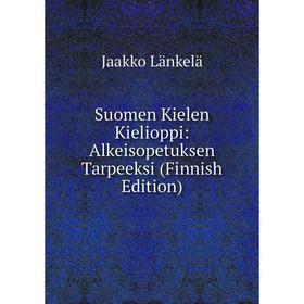 

Книга Suomen Kielen Kielioppi: Alkeisopetuksen Tarpeeksi (Finnish Edition). Jaakko Länkelä