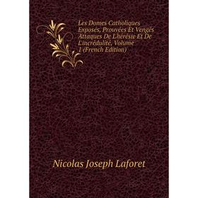 

Книга Les Domes Catholiques Exposés, Prouvées Et Vengés Attaques De L'hérésie Et De L'incrédulité, Volume 1