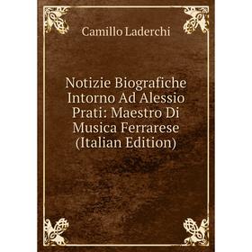 

Книга Notizie Biografiche Intorno Ad Alessio Prati: Maestro Di Musica Ferrarese