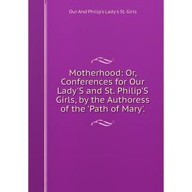 

Книга Mother hood: or Conferences for Our Lady'S and St Philip'S Girls, by the Authoress of the 'Path of Mary'