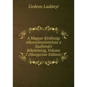 

Книга A Magyar Királyság Alkotmánytörténete a Szathmári Békekötésig, Volume 2 (Hungarian Edition). Gedeon Ladányi