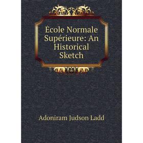 

Книга École Normale Supérieure: An Historical Sketch. Adoniram Judson Ladd