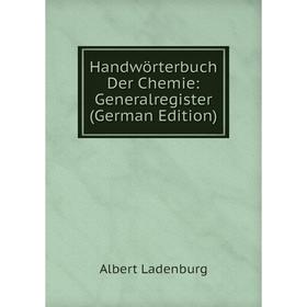 

Книга Handwörterbuch Der Chemie: Generalregister (German Edition). Albert Ladenburg