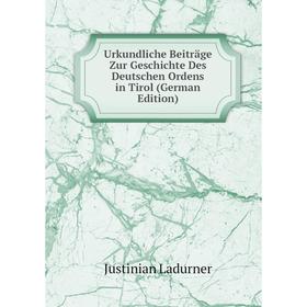 

Книга Urkundliche Beiträge Zur Geschichte Des Deutschen Ordens in Tirol (German Edition). Justinian Ladurner