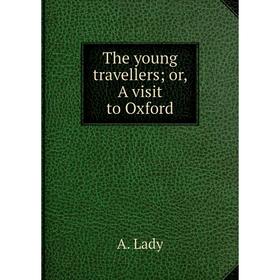 

Книга The young travellers; or, A visit to Oxford. A. Lady