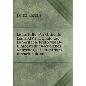 

Книга Le Tartuffe, Par Ordre De Louis XIV IE Quatorze: Le Véritable Prototype De L'Imposteur: Recherches Nouvelles, Pièces Inédites