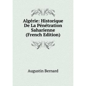 

Книга Algérie: Historique De La Pénétration Saharienne (French Edition). Augustin Bernard