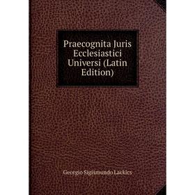 

Книга Praecognita Juris Ecclesiastici Universi (Latin Edition). Georgio Sigismundo Lackics