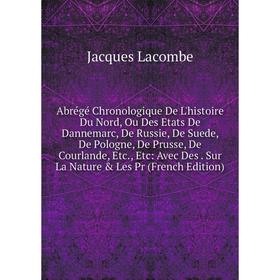 

Книга Abrégé Chronologique De L'histoire Du Nord, Ou Des Etats De Dannemarc, De Russie, De Suede, De Pologne, De Prusse, De Courlande