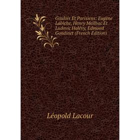 

Книга Gaulois Et Parisiens: Eugène Labiche, Henry Meilhac Et Ludovic Halévy, Edmond Gondinet (French Edition). Léopold Lacour