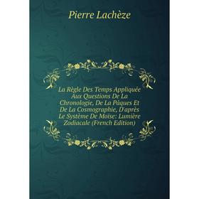 

Книга La Règle Des Temps Appliquée Aux Questions De La Chronologie, De La Pâques Et De La Cosmographie, D'après Le Système De Moïse: Lumière Zodiacale