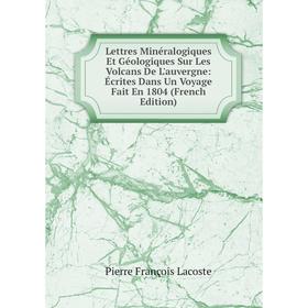 

Книга Lettres Minéralogiques Et Géologiques Sur Les Volcans De L'auvergne: Écrites Dans Un Voyage Fait En 1804