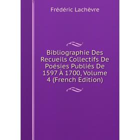 

Книга Bibliographie Des Recueils Collectifs De Poésies Publiés De 1597 À 1700, Volume 4 (French Edition). Frédéric Lachèvre