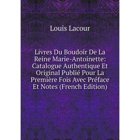 

Книга Livres Du Boudoir De La Reine Marie-Antoinette: Catalogue Authentique Et Original Publié Pour La Première Fois Avec Préface Et Notes