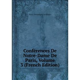 

Книга Conférences De Notre-Dame De Paris, Volume 3 (French Edition). Lacordaire Henri-Dominique