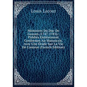 

Книга Mémoires Du Duc De Lauzun (1747-1783): Publiés Entièrement Conformes Au Manuscrit, Avec Une Étude Sur La vie de l'auteur