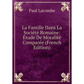 

Книга La Famille Dans La Société Romaine: Étude De Moralité Comparée