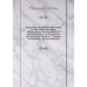 

Книга Acoustique Et Optipue Des Salles De Réunions: Principes, Observations Et Documents À Considerer Pour La Disposition Des Salles De Théatres, Temp