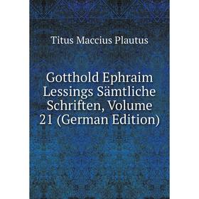 

Книга Gotthold Ephraim Lessings Sämtliche Schriften, Volume 21 (German Edition). Titus Maccius Plautus