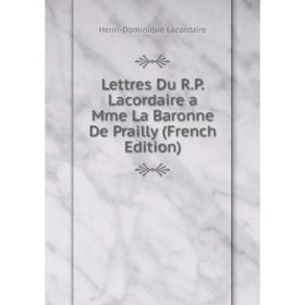 

Книга Lettres Du RP Lacordaire a Mme La Baronne De Prailly