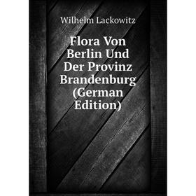 

Книга Flora Von Berlin Und Der Provinz Brandenburg (German Edition). Wilhelm Lackowitz