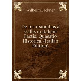 

Книга De Incursionibus a Gallis in Italiam Factis: Quaestio Historica. (Italian Edition). Wilhelm Lackner