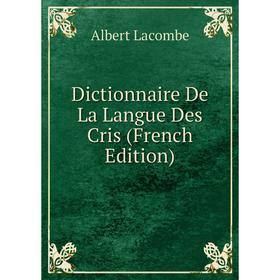 

Книга Dictionnaire De La Langue Des Cris (French Edition). Albert Lacombe
