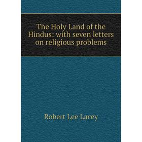 

Книга The Holy Land of the Hindus: with seven letters on religious problems. Robert Lee Lacey
