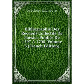 

Книга Bibliographie Des Recueils Collectifs De Poésies Publiés De 1597 À 1700, Volume 3 (French Edition). Frédéric Lachèvre