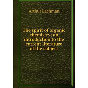 

Книга The spirit of organic chemistry; an introduction to the current literature of the subject. Arthur Lachman