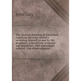 

Книга The general delusion of Christians touching the ways of God's revealing Himself to and by the prophets, evinc'd from scripture and primitive