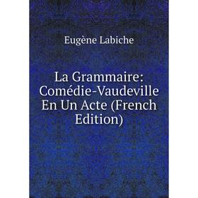 

Книга La Grammaire: Comédie-Vaudeville En Un Acte