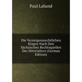 

Книга Die Vermögensrechtlichen Klagen Nach Den Sächsischen Rechtsquellen Des Mittelalters (German Edition). Paul Laband