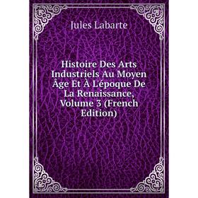 

Книга Histoire Des Arts Industriels Au Moyen Âge Et À L'époque De La Renaissance, Volume 3 (French Edition). Jules Labarte