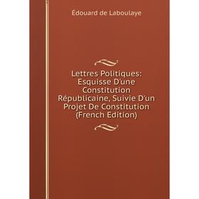 

Книга Lettres Politiques: Esquisse D'une Constitution Républicaine, Suivie D'un Projet De Constitution