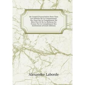 

Книга De L'esprit D'association Dans Tous Les Intérets De La Communauté, Ou, Essai Sur Le Complément Du Bien-etre Et De La Richesse En France Par Le C